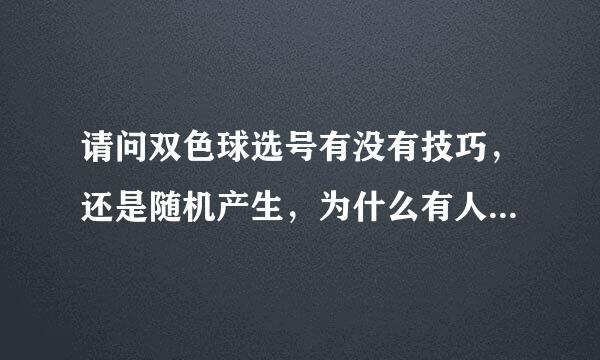 请问双色球选号有没有技巧，还是随机产生，为什么有人一注投几十倍都中奖，而我买很多年也没中呢？