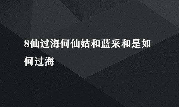 8仙过海何仙姑和蓝采和是如何过海