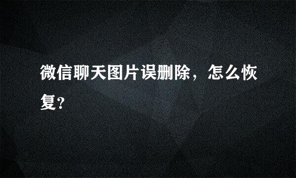 微信聊天图片误删除，怎么恢复？