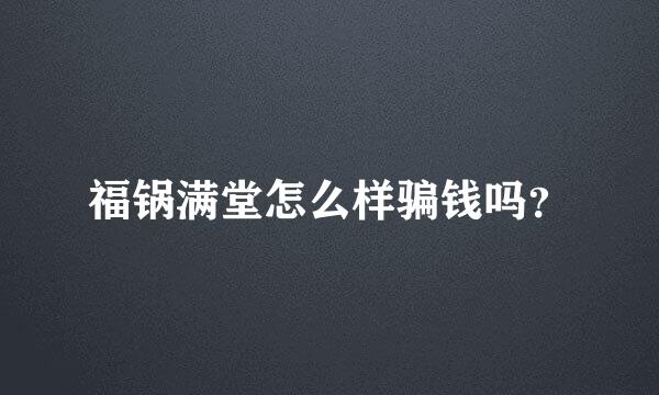 福锅满堂怎么样骗钱吗？