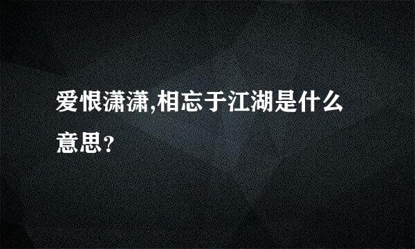 爱恨潇潇,相忘于江湖是什么意思？