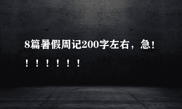 8篇暑假周记200字左右，急！！！！！！！