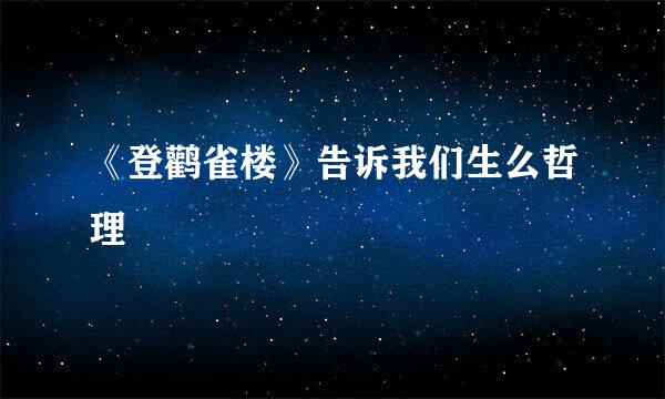 《登鹳雀楼》告诉我们生么哲理