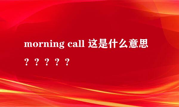 morning call 这是什么意思？？？？？