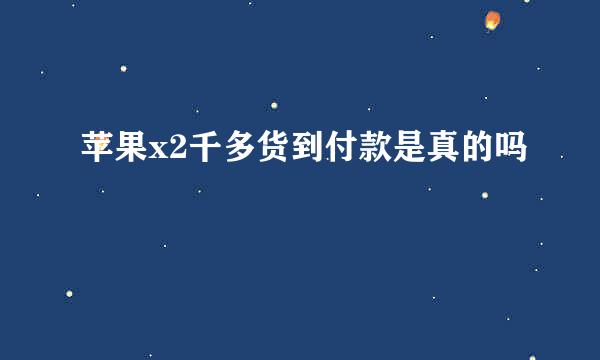 苹果x2千多货到付款是真的吗