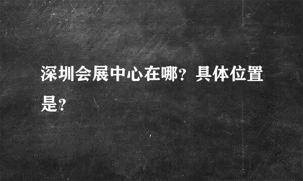 深圳会展中心在哪？具体位置是？