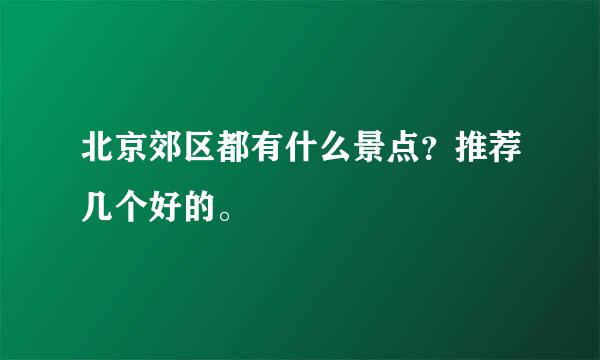 北京郊区都有什么景点？推荐几个好的。