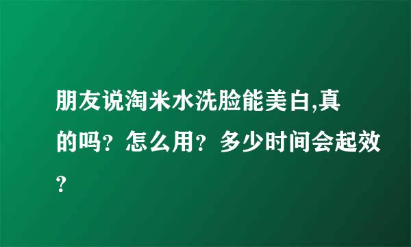 朋友说淘米水洗脸能美白,真的吗？怎么用？多少时间会起效？