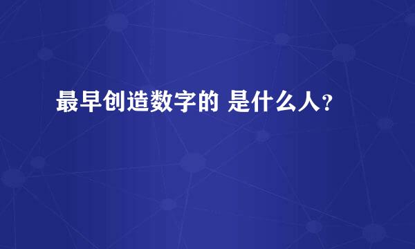 最早创造数字的 是什么人？