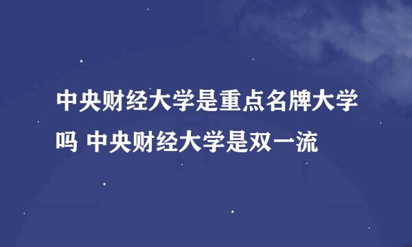 中央财经大学是重点名牌大学吗 中央财经大学是双一流