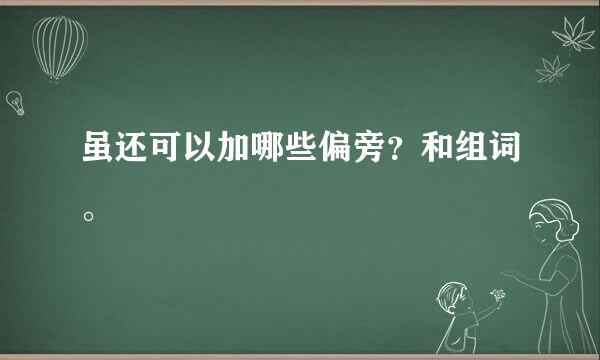 虽还可以加哪些偏旁？和组词。