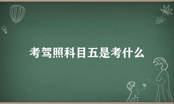 考驾照科目五是考什么