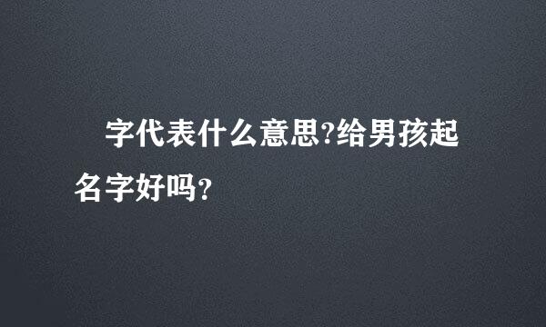 孞字代表什么意思?给男孩起名字好吗？