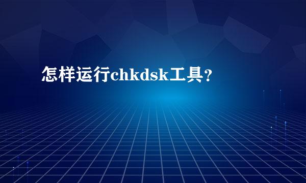 怎样运行chkdsk工具？