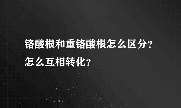 铬酸根和重铬酸根怎么区分？怎么互相转化？