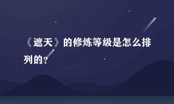 《遮天》的修炼等级是怎么排列的？