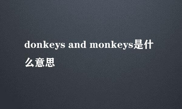 donkeys and monkeys是什么意思