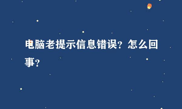 电脑老提示信息错误？怎么回事？