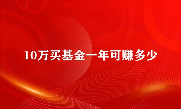 10万买基金一年可赚多少