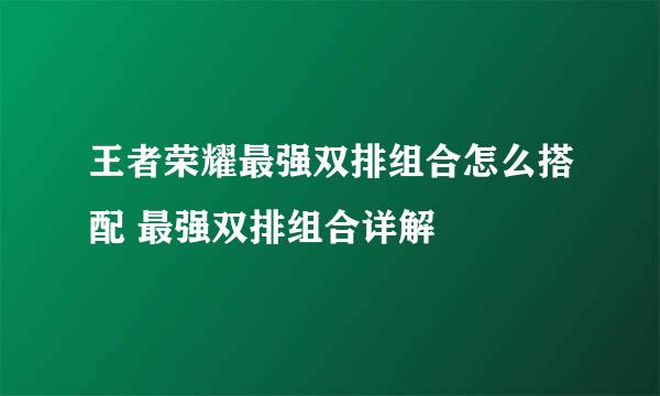 王者荣耀最强双排组合怎么搭配 最强双排组合详解