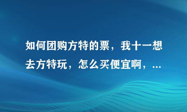 如何团购方特的票，我十一想去方特玩，怎么买便宜啊，求高手指点