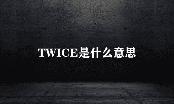 TWICE是什么意思