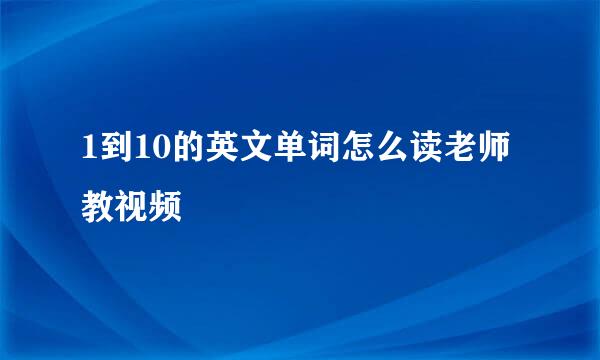 1到10的英文单词怎么读老师教视频