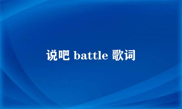 说吧 battle 歌词