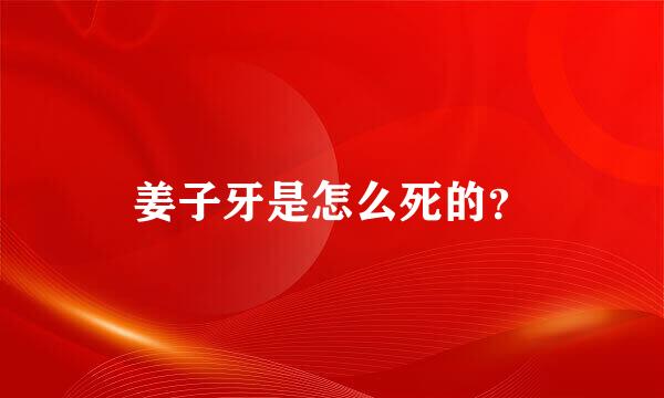 姜子牙是怎么死的？