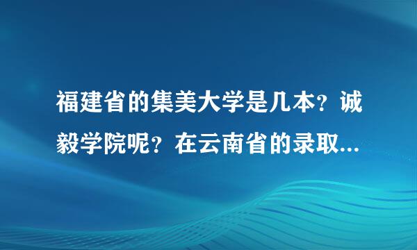 福建省的集美大学是几本？诚毅学院呢？在云南省的录取分是多少？