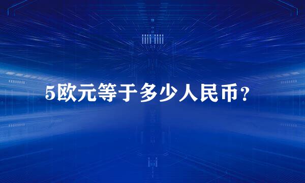 5欧元等于多少人民币？