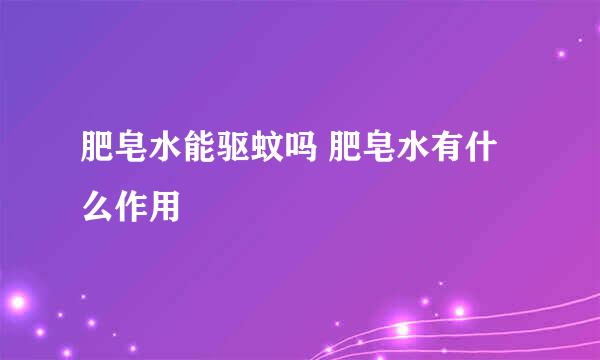 肥皂水能驱蚊吗 肥皂水有什么作用