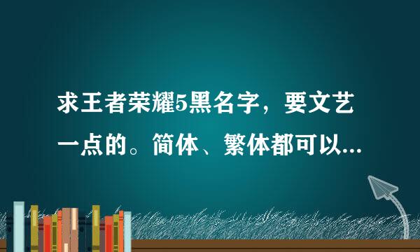 求王者荣耀5黑名字，要文艺一点的。简体、繁体都可以。好听点，谢谢