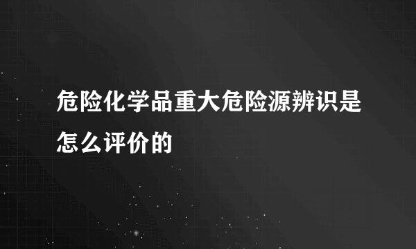 危险化学品重大危险源辨识是怎么评价的