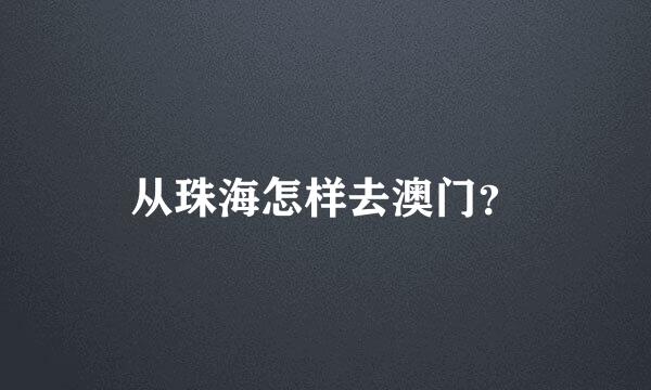 从珠海怎样去澳门？