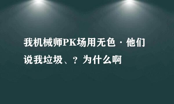 我机械师PK场用无色·他们说我垃圾、？为什么啊