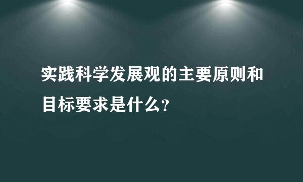 实践科学发展观的主要原则和目标要求是什么？