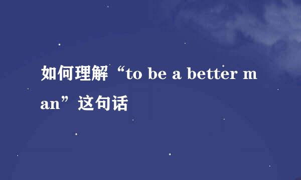 如何理解“to be a better man”这句话