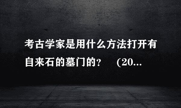 考古学家是用什么方法打开有自来石的墓门的？ (20.00分) A．拐钉钥匙 B．切割