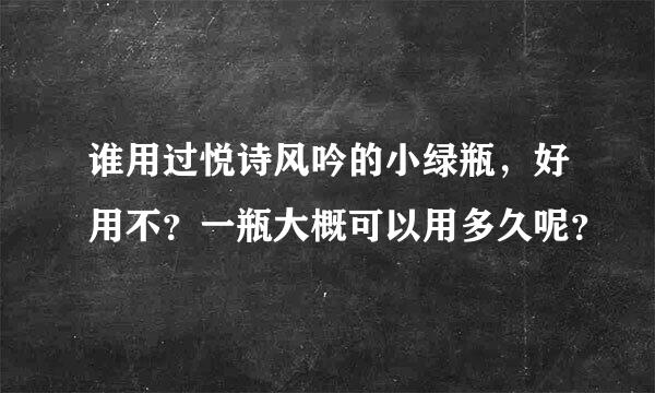 谁用过悦诗风吟的小绿瓶，好用不？一瓶大概可以用多久呢？