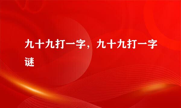 九十九打一字，九十九打一字谜