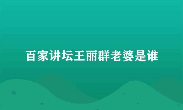 百家讲坛王丽群老婆是谁