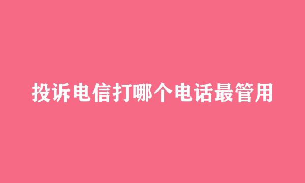 投诉电信打哪个电话最管用