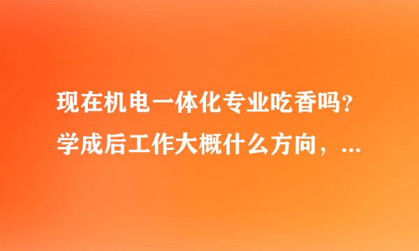 现在机电一体化专业吃香吗？学成后工作大概什么方向，多少工资？有工作经验的人来解答，谢谢