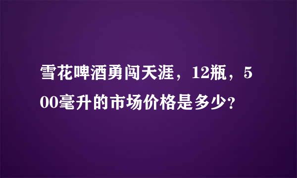 雪花啤酒勇闯天涯，12瓶，500毫升的市场价格是多少？