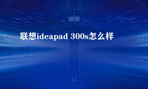 联想ideapad 300s怎么样