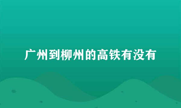 广州到柳州的高铁有没有