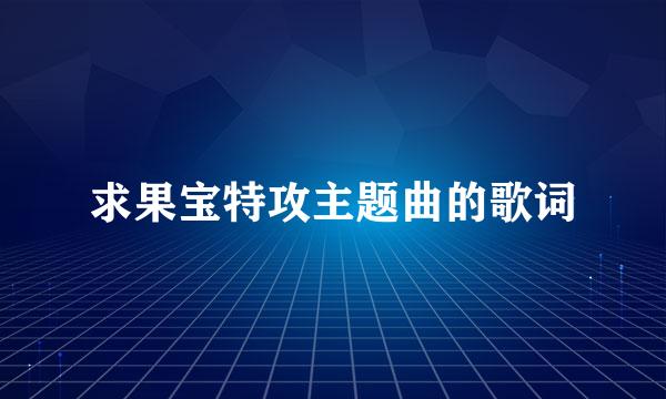 求果宝特攻主题曲的歌词