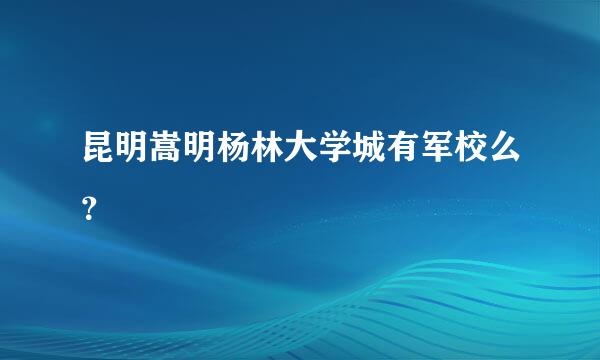 昆明嵩明杨林大学城有军校么？