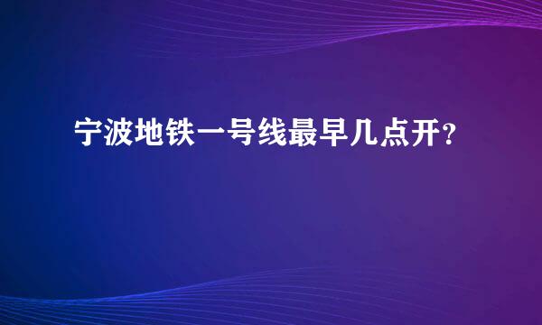 宁波地铁一号线最早几点开？